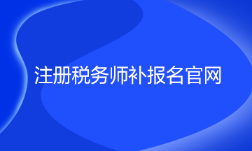 注冊稅務(wù)師補(bǔ)報(bào)名官網(wǎng)