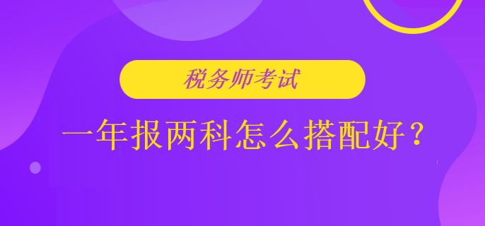 稅務(wù)師考試一年報兩科怎么搭配好？