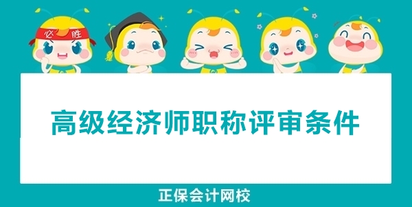高級經(jīng)濟師職稱申報評審的條件有哪些？