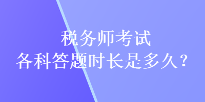 稅務(wù)師考試各科答題時長是多久？