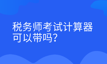 稅務(wù)師考試計算器可以帶嗎？