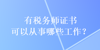 有稅務師證書可以從事哪些工作？