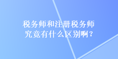 稅務(wù)師和注冊稅務(wù)師究竟有什么區(qū)別?。? suffix=