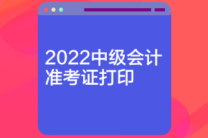 遼寧2022中級會計職稱考試準考證開始打印了嗎？
