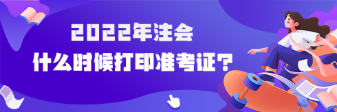 2022年注會(huì)什么時(shí)候可以打印準(zhǔn)考證？