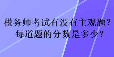 稅務師考試有沒有主觀題？每道題的分數是多少？