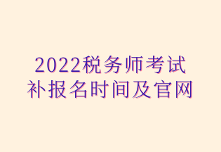 2022稅務師考試 補報名時間及官網(wǎng)