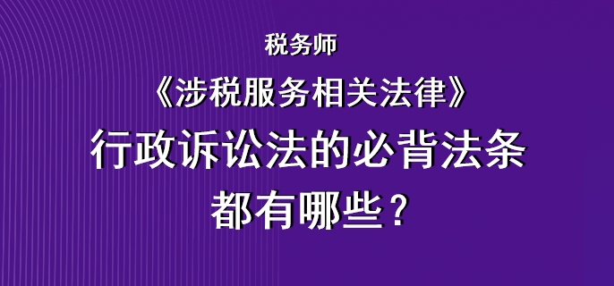 稅務(wù)師《涉稅服務(wù)相關(guān)法律》行政訴訟法的必背法條都有哪些？
