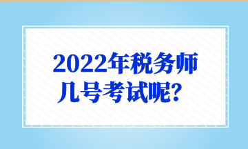 2022年稅務(wù)師 幾號考試呢？