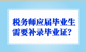 稅務(wù)師應(yīng)屆畢業(yè)生需要補(bǔ)錄畢業(yè)證？