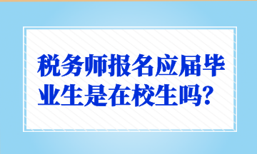 稅務(wù)師報(bào)名應(yīng)屆畢業(yè)生是在校生嗎？