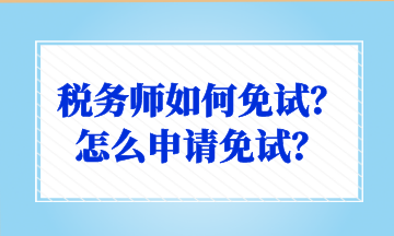 稅務(wù)師如何免試？怎么申請免試？