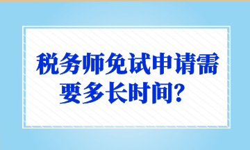 稅務(wù)師免試申請(qǐng)需要多長時(shí)間？