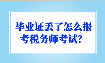 畢業(yè)證丟了怎么報考稅務師考試？