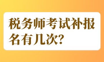 稅務(wù)師考試補(bǔ)報名有幾次？