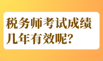 稅務(wù)師考試成績幾年有效呢？