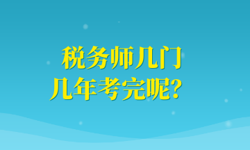 稅務(wù)師幾門 幾年考完呢？