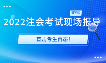 2022注會(huì)考試現(xiàn)場(chǎng)報(bào)導(dǎo)&直擊考生百態(tài)！