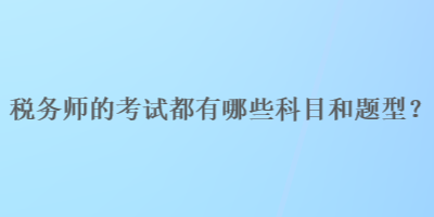 稅務(wù)師的考試都有哪些科目和題型？