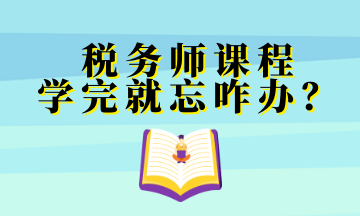 稅務(wù)師課程 學(xué)完就忘咋辦？