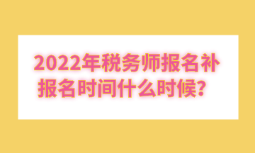 2022年稅務(wù)師報(bào)名補(bǔ)報(bào)名時(shí)間什么時(shí)候？