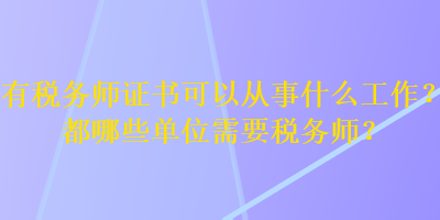 有稅務師證書可以從事什么工作？都哪些單位需要稅務師？