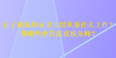 有了稅務(wù)師證書(shū)可以從事什么工作？都哪些單位需要稅務(wù)師？