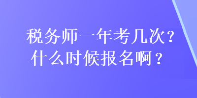 稅務(wù)師一年考幾次?什么時(shí)候報(bào)名?。? suffix=