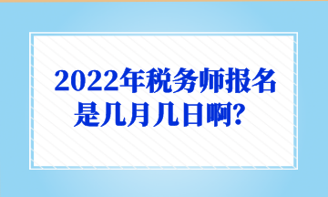 2022年稅務(wù)師報(bào)名是幾月幾日??？