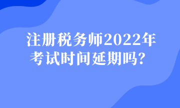 注冊(cè)稅務(wù)師2022年 考試時(shí)間延期嗎？