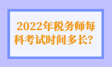 2022年稅務(wù)師每科考試時間多長？