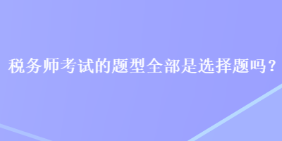 稅務師考試的題型全部是選擇題嗎？
