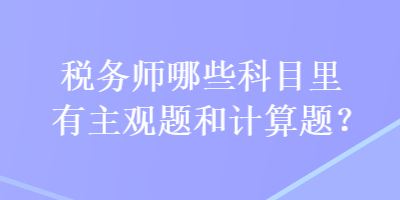 稅務(wù)師哪些科目里有主觀題和計算題？