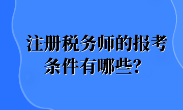注冊(cè)稅務(wù)師的報(bào)考條件有哪些？