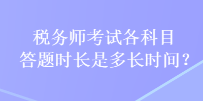 稅務(wù)師考試各科目答題時長是多長時間？