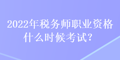 2022年稅務(wù)師職業(yè)資格什么時候考試？