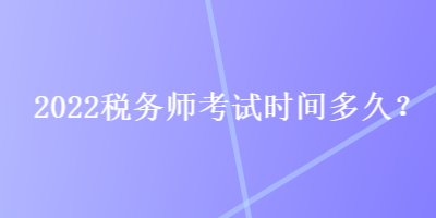2022稅務(wù)師考試時(shí)間多久？