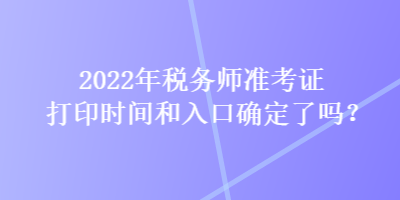 2022年稅務(wù)師準(zhǔn)考證打印時(shí)間和入口確定了嗎？