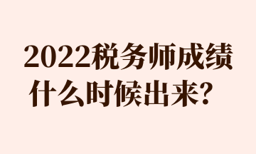 2022稅務(wù)師成績(jī)什么時(shí)候出來？