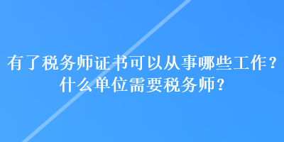 有了稅務(wù)師證書可以從事哪些工作？什么單位需要稅務(wù)師？