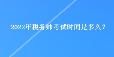2022年稅務(wù)師考試時(shí)間是多久？