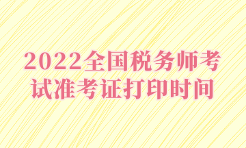 2022全國(guó)稅務(wù)師考試準(zhǔn)考證打印時(shí)間
