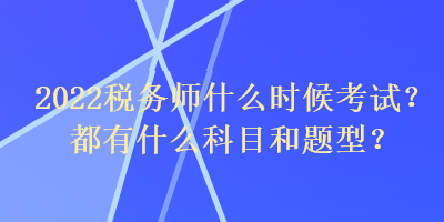 2022稅務(wù)師什么時(shí)候考試？都有什么科目和題型？