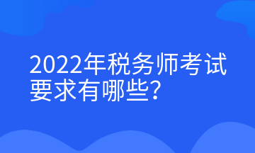 2022年稅務(wù)師考試要求有哪些？