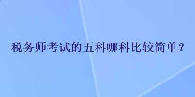 稅務師考試的五科哪科比較簡單？