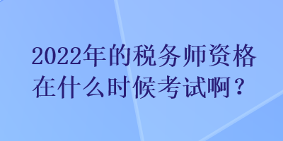 2022年的稅務(wù)師資格在什么時候考試啊？