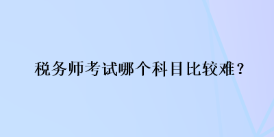 稅務師考試哪個科目比較難？