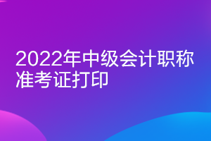 吉林2022中級會(huì)計(jì)準(zhǔn)考證打印時(shí)間：8月25日起