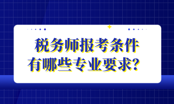 稅務(wù)師報(bào)考條件 有哪些專業(yè)要求？