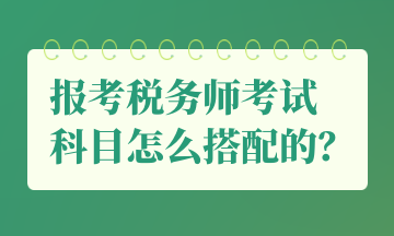 報(bào)考稅務(wù)師考試 科目怎么搭配的？